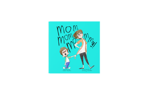 Mom, Mom, Mommy
